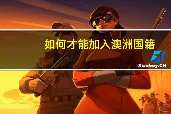 如何才能加入澳洲国籍