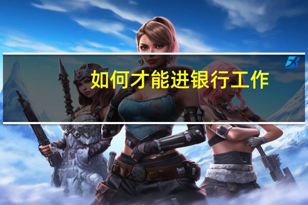 如何才能进银行工作