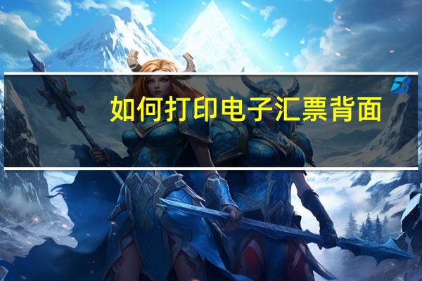 如何打印电子汇票背面