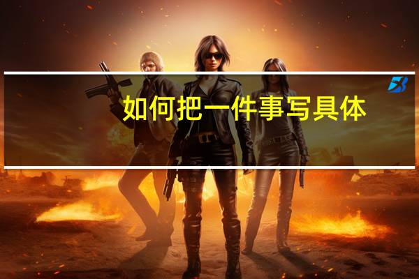 如何把一件事写具体