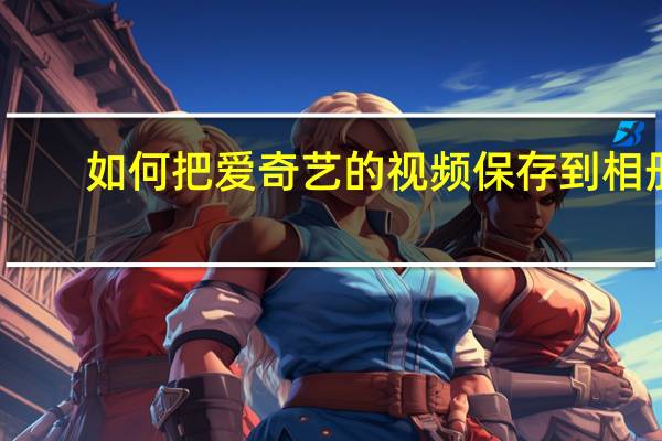 如何把爱奇艺的视频保存到相册