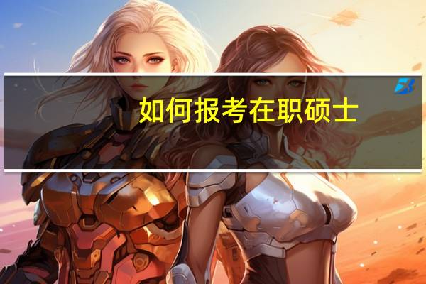 如何报考在职硕士