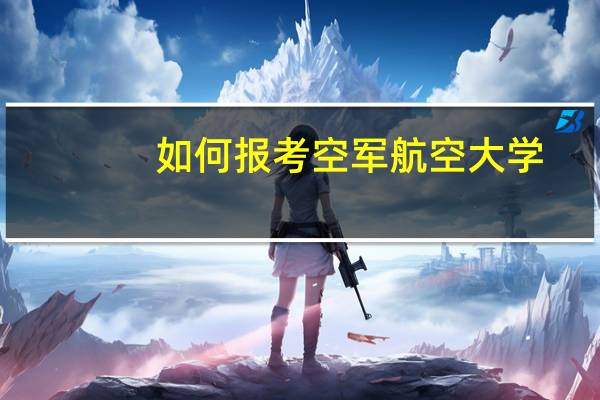 如何报考空军航空大学