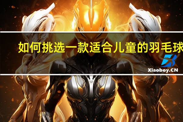如何挑选一款适合儿童的羽毛球拍