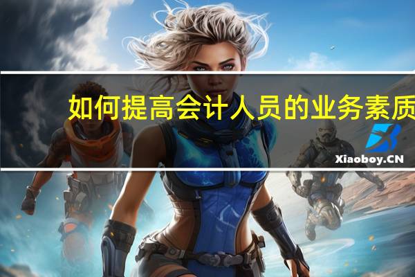 如何提高会计人员的业务素质