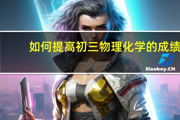 如何提高初三物理化学的成绩
