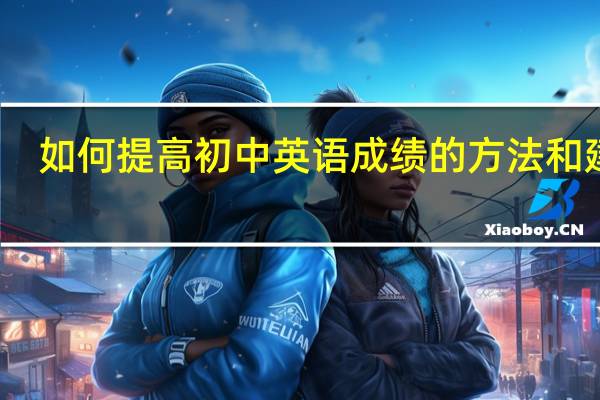 如何提高初中英语成绩的方法和建议