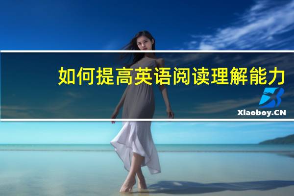 如何提高英语阅读理解能力。