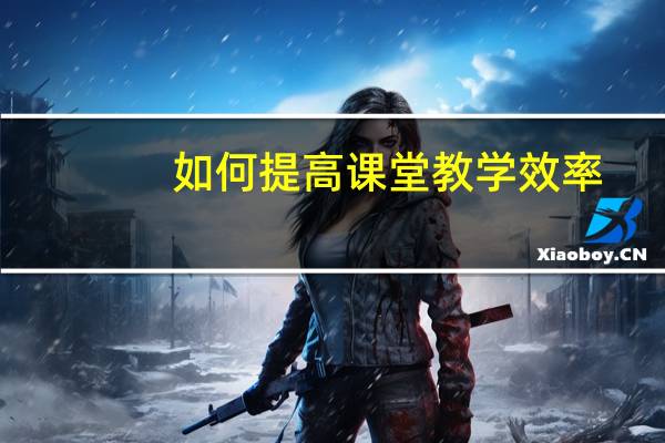 如何提高课堂教学效率