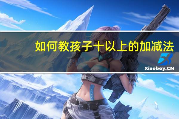 如何教孩子十以上的加减法