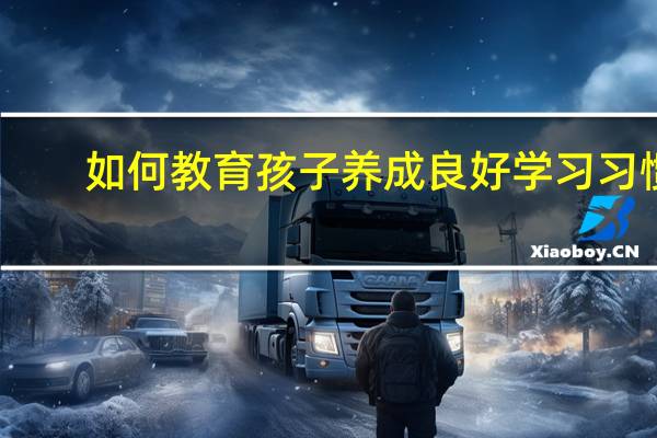 如何教育孩子养成良好学习习惯