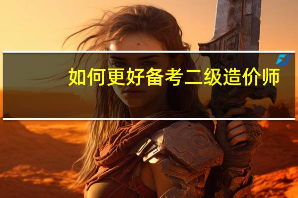 如何更好备考二级造价师