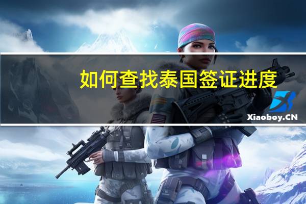 如何查找泰国签证进度(泰国最新签证信息)