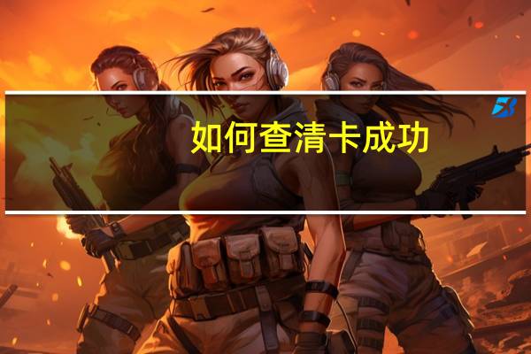 如何查清卡成功