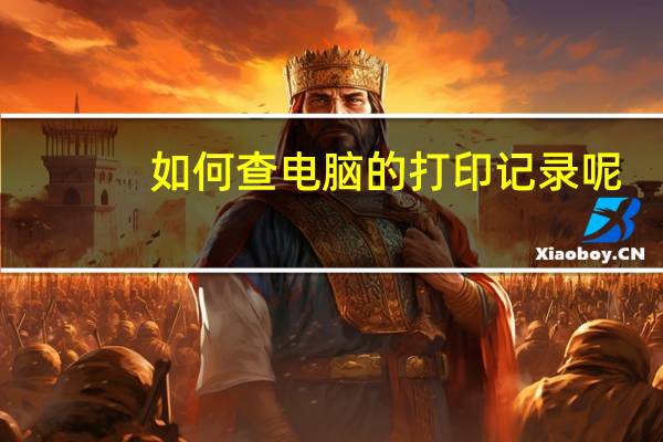 如何查电脑的打印记录呢?