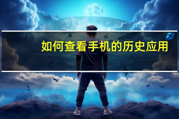 如何查看手机的历史应用
