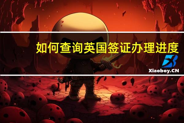 如何查询英国签证办理进度