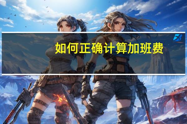 如何正确计算加班费