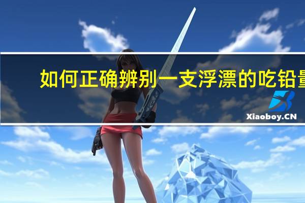 如何正确辨别一支浮漂的吃铅量