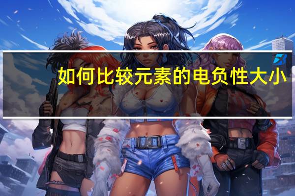 如何比较元素的电负性大小