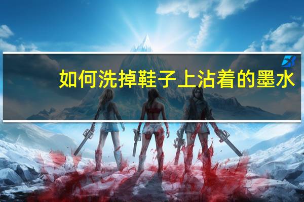 如何洗掉鞋子上沾着的墨水,急