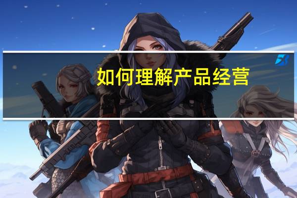 如何理解产品经营