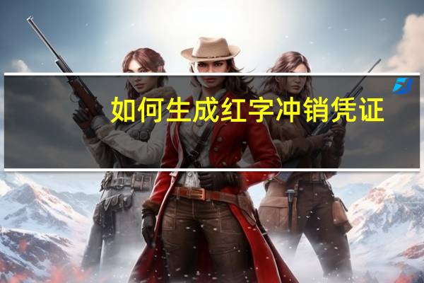 如何生成红字冲销凭证