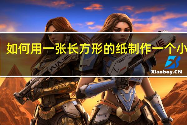 如何用一张长方形的纸制作一个小盒子