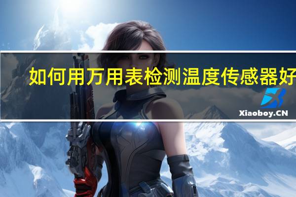 如何用万用表检测温度传感器好坏