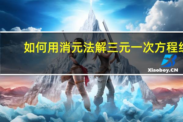 如何用消元法解三元一次方程组