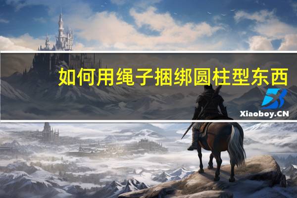 如何用绳子捆绑圆柱型东西