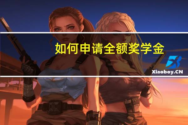 如何申请全额奖学金