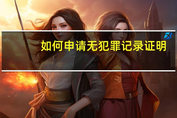 如何申请无犯罪记录证明?