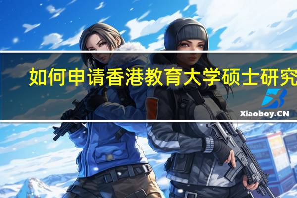 如何申请香港教育大学硕士研究生