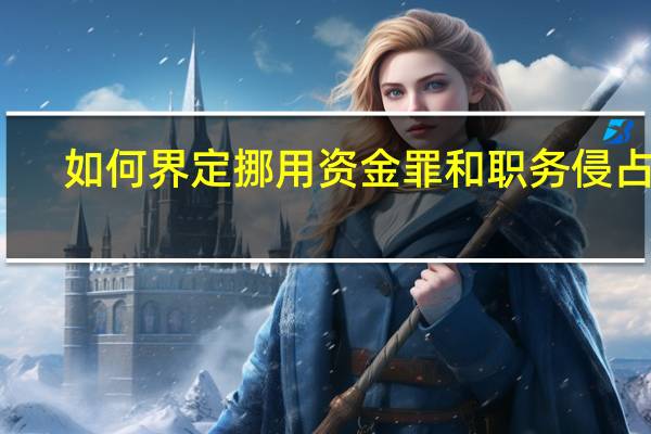 如何界定挪用资金罪和职务侵占罪