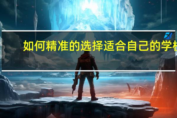如何精准的选择适合自己的学校