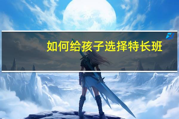 如何给孩子选择特长班