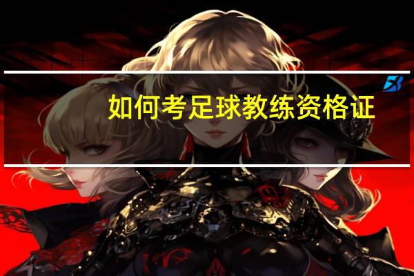如何考足球教练资格证