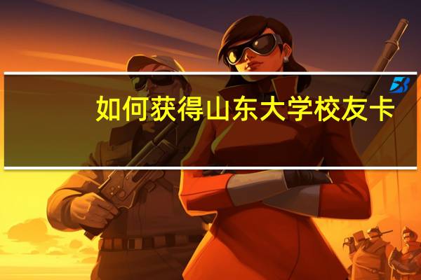如何获得山东大学校友卡