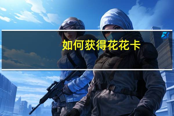 如何获得花花卡