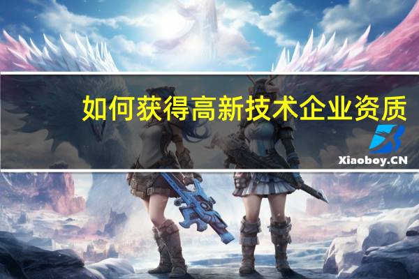 如何获得高新技术企业资质