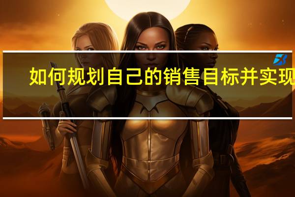 如何规划自己的销售目标并实现它