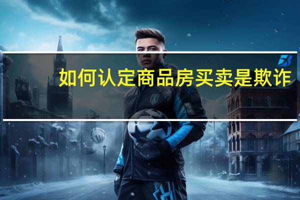 如何认定商品房买卖是欺诈