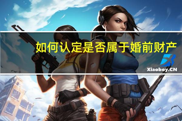 如何认定是否属于婚前财产