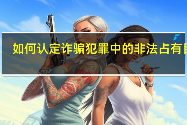 如何认定诈骗犯罪中的非法占有目的