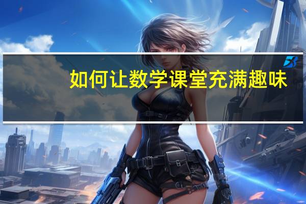 如何让数学课堂充满趣味