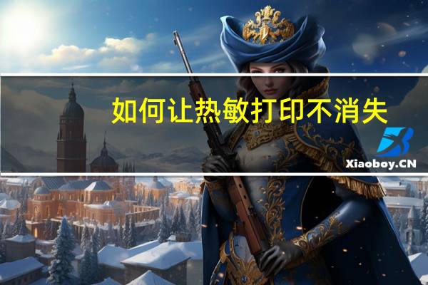 如何让热敏打印不消失