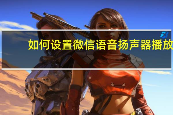 如何设置微信语音扬声器播放