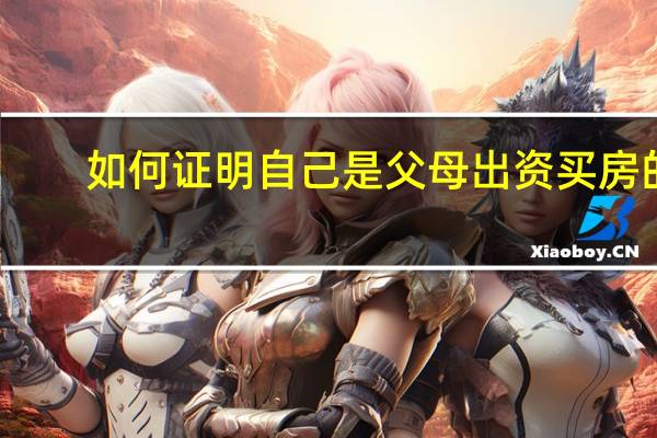 如何证明自己是父母出资买房的