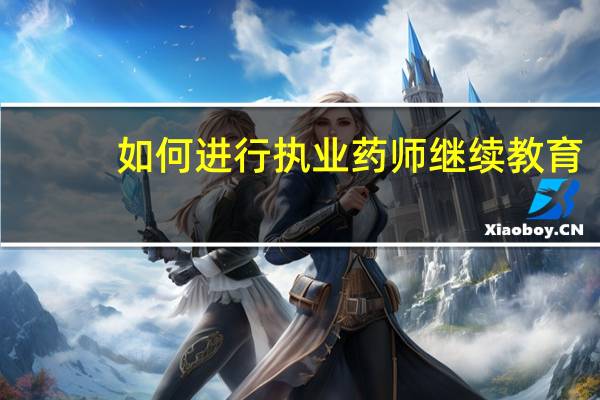 如何进行执业药师继续教育